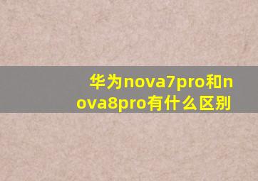 华为nova7pro和nova8pro有什么区别