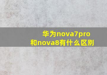 华为nova7pro和nova8有什么区别