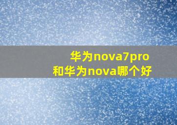 华为nova7pro和华为nova哪个好(