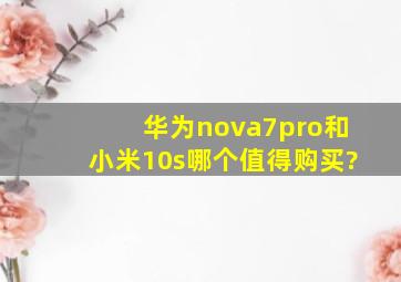 华为nova7pro和小米10s哪个值得购买?