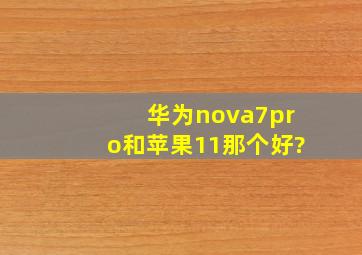 华为nova7pro和苹果11那个好?