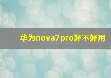 华为nova7pro好不好用(