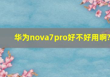 华为nova7pro好不好用啊?