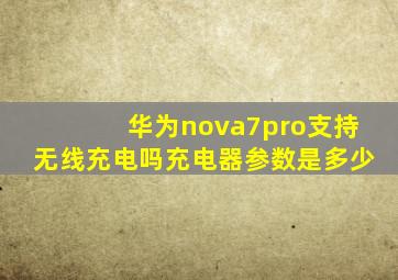 华为nova7pro支持无线充电吗充电器参数是多少(