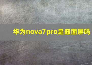华为nova7pro是曲面屏吗