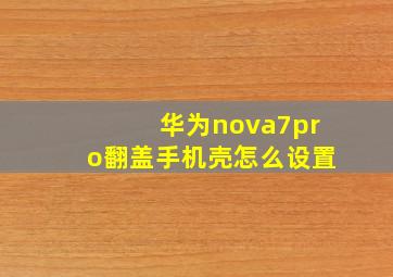 华为nova7pro翻盖手机壳怎么设置(