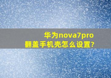 华为nova7pro翻盖手机壳怎么设置?