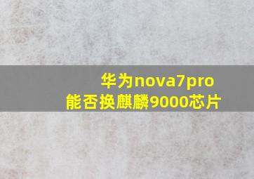 华为nova7pro能否换麒麟9000芯片(