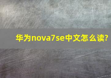 华为nova7se中文怎么读?