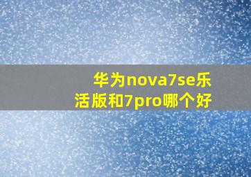 华为nova7se乐活版和7pro哪个好(