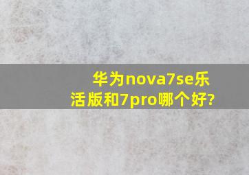 华为nova7se乐活版和7pro哪个好?