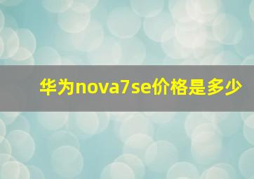 华为nova7se价格是多少(