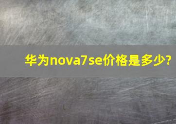 华为nova7se价格是多少?