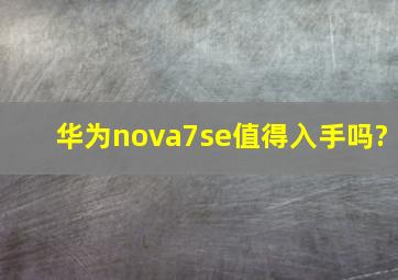 华为nova7se值得入手吗?