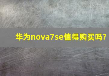 华为nova7se值得购买吗?