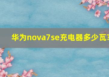 华为nova7se充电器多少瓦?