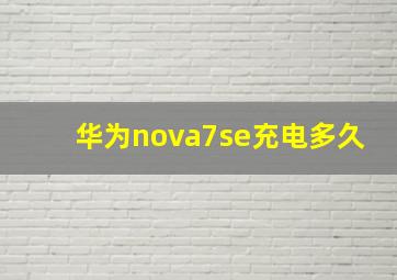 华为nova7se充电多久