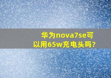 华为nova7se可以用65w充电头吗?