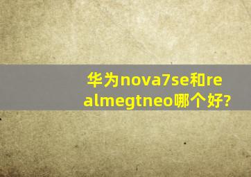 华为nova7se和realmegtneo哪个好?