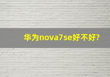 华为nova7se好不好?