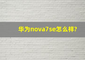 华为nova7se怎么样?