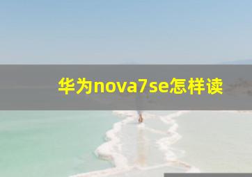华为nova7se怎样读(