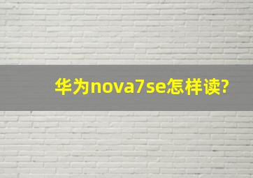 华为nova7se怎样读?