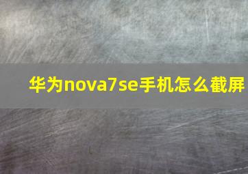 华为nova7se手机怎么截屏