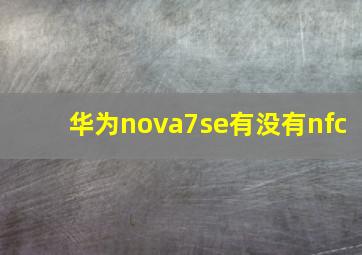 华为nova7se有没有nfc