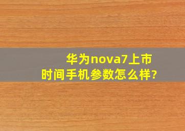 华为nova7上市时间,手机参数怎么样?