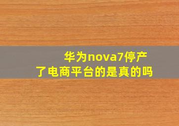 华为nova7停产了电商平台的是真的吗