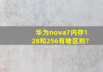 华为nova7内存128和256有啥区别?
