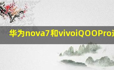 华为nova7和vivoiQOOPro选哪个(