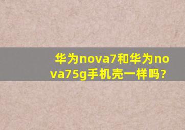 华为nova7和华为nova75g手机壳一样吗?