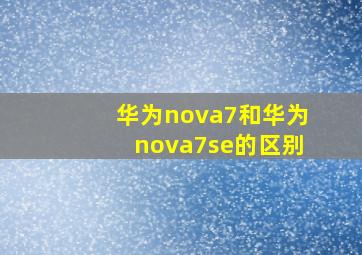 华为nova7和华为nova7se的区别