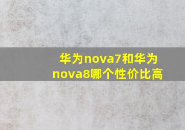 华为nova7和华为nova8哪个性价比高
