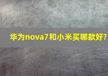 华为nova7和小米买哪款好?