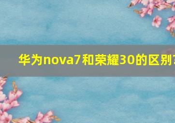 华为nova7和荣耀30的区别?