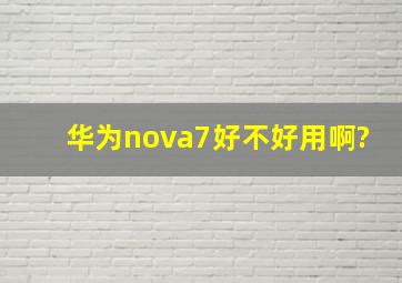 华为nova7好不好用啊?