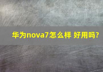 华为nova7怎么样 好用吗?