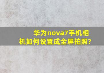 华为nova7手机相机如何设置成全屏拍照?