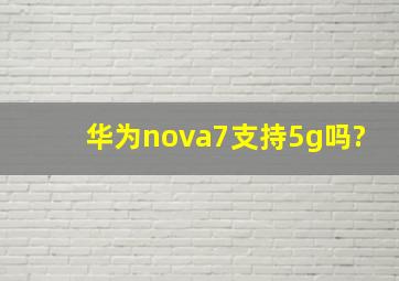 华为nova7支持5g吗?