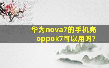 华为nova7的手机壳oppok7可以用吗?