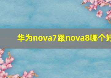华为nova7跟nova8哪个好