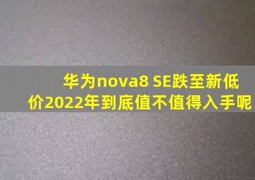 华为nova8 SE跌至新低价,2022年,到底值不值得入手呢
