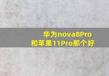 华为nova8Pro和苹果11Pro那个好(