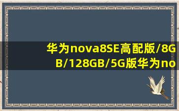 华为nova8SE(高配版/8GB/128GB/5G版)华为nova8SE怎么样报价参数