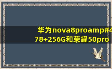 华为nova8pro/8+256G和荣耀50pro/12+256G哪个更好?