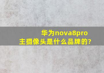 华为nova8pro主摄像头是什么品牌的?