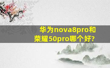 华为nova8pro和荣耀50pro哪个好?
